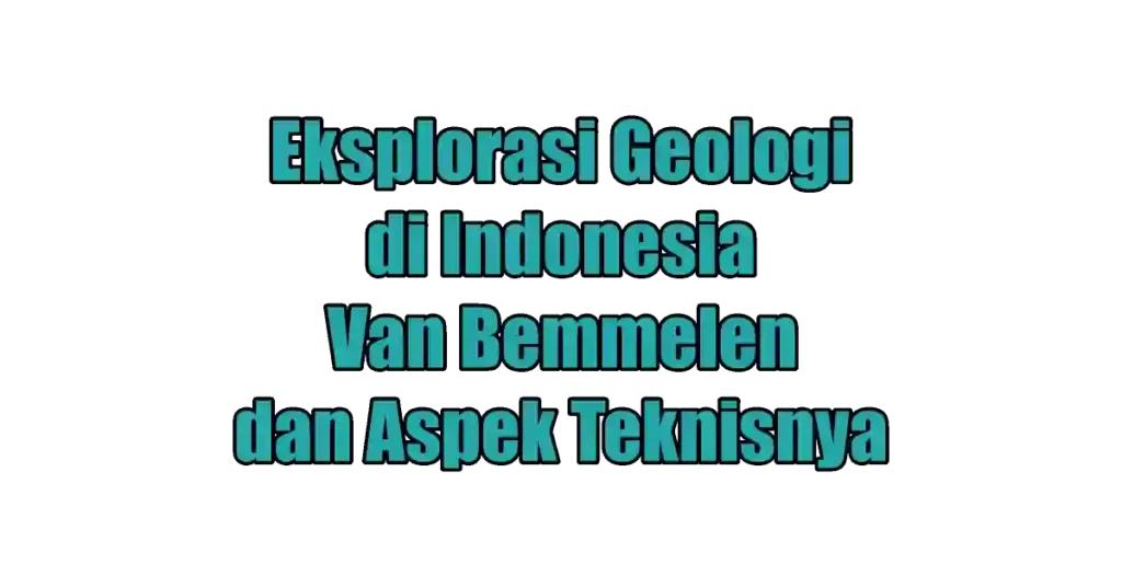 Eksplorasi Geologi di Indonesia: Van Bemmelen dan Aspek Teknisnya