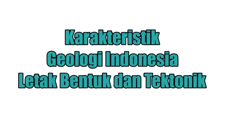 Karakteristik Geologi Indonesia: Letak, Bentuk, dan Tektonik
