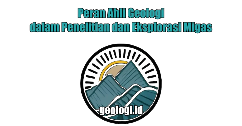 Peran Ahli Geologi dalam Penelitian dan Eksplorasi Migas