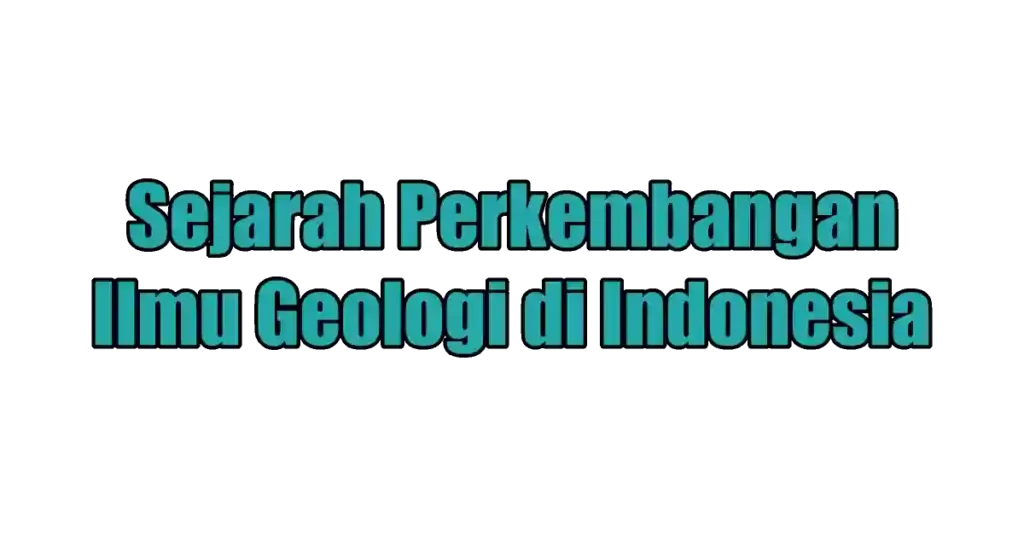 Sejarah Perkembangan Ilmu Geologi di Indonesia